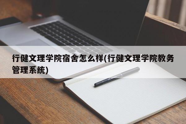 行健文理学院宿舍怎么样(行健文理学院教务管理系统)
