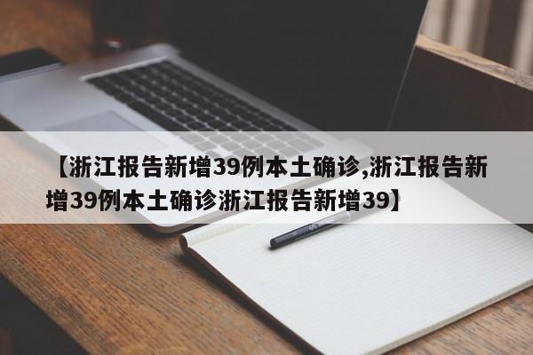 【浙江报告新增39例本土确诊,浙江报告新增39例本土确诊浙江报告新增39】