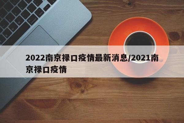 2022南京禄口疫情最新消息/2021南京禄口疫情