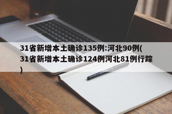 31省新增本土确诊135例:河北90例(31省新增本土确诊124例河北81例行踪)