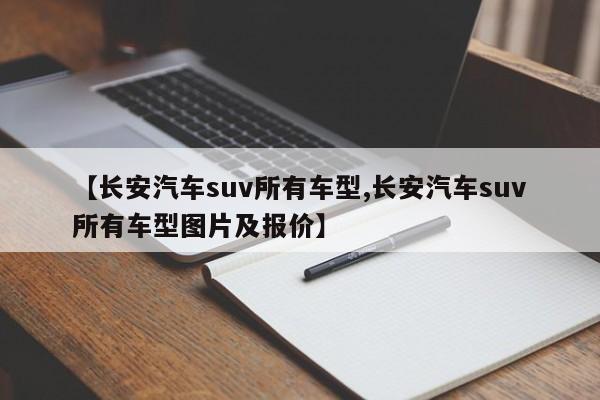 【长安汽车suv所有车型,长安汽车suv所有车型图片及报价】