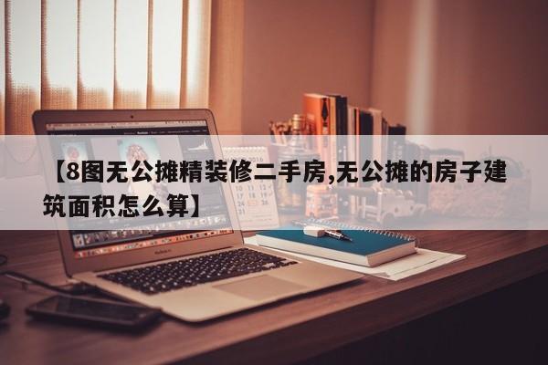 【8图无公摊精装修二手房,无公摊的房子建筑面积怎么算】
