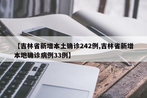 【吉林省新增本土确诊242例,吉林省新增本地确诊病例33例】