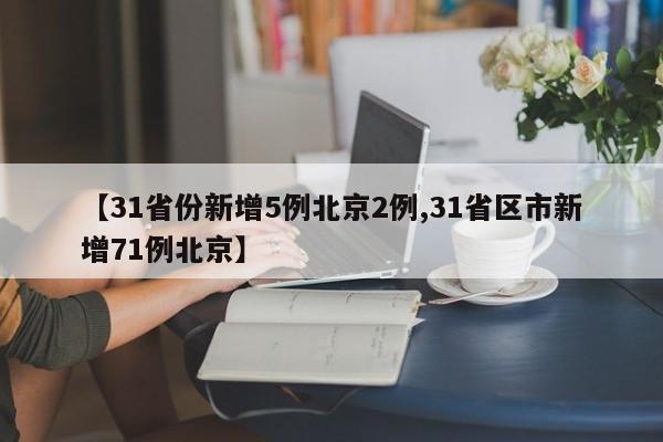 【31省份新增5例北京2例,31省区市新增71例北京】