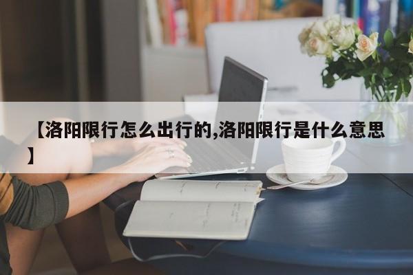 【洛阳限行怎么出行的,洛阳限行是什么意思】
