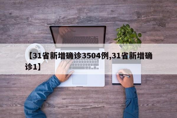【31省新增确诊3504例,31省新增确诊1】