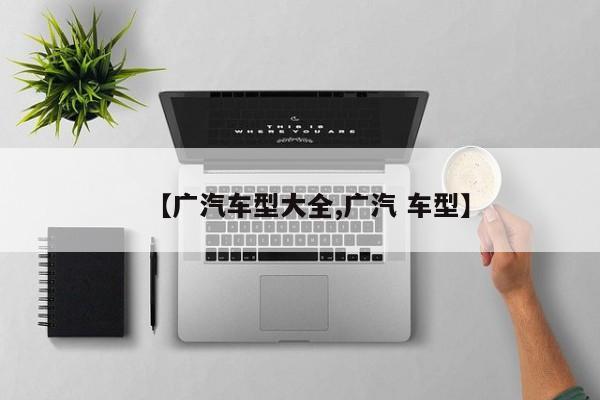【广汽车型大全,广汽 车型】