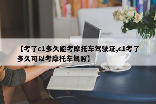 【考了c1多久能考摩托车驾驶证,c1考了多久可以考摩托车驾照】