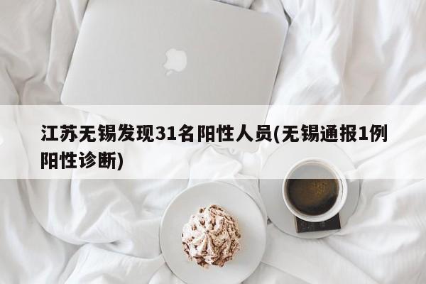 江苏无锡发现31名阳性人员(无锡通报1例阳性诊断)