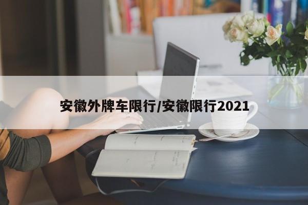 安徽外牌车限行/安徽限行2021