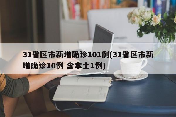 31省区市新增确诊101例(31省区市新增确诊10例 含本土1例)