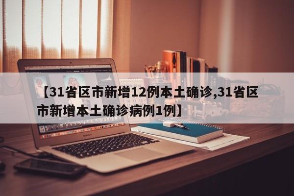 【31省区市新增12例本土确诊,31省区市新增本土确诊病例1例】