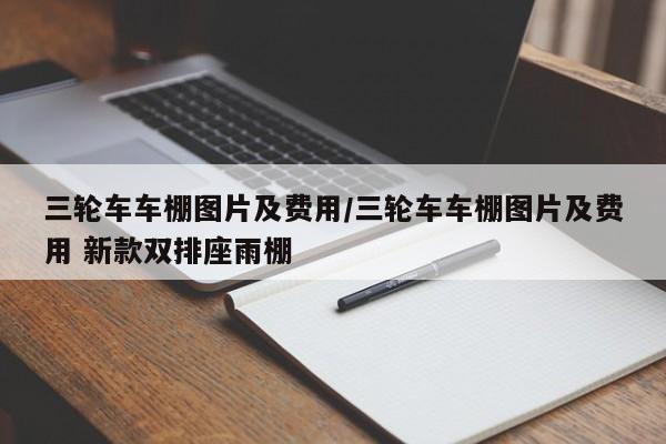 三轮车车棚图片及费用/三轮车车棚图片及费用 新款双排座雨棚