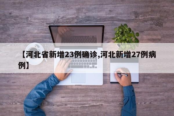 【河北省新增23例确诊,河北新增27例病例】