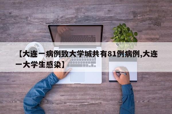 【大连一病例致大学城共有81例病例,大连一大学生感染】
