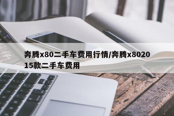 奔腾x80二手车费用行情/奔腾x802015款二手车费用