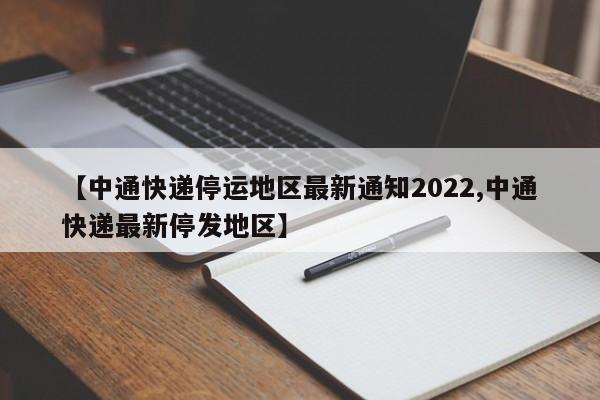 【中通快递停运地区最新通知2022,中通快递最新停发地区】