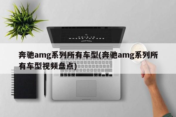 奔驰amg系列所有车型(奔驰amg系列所有车型视频盘点)