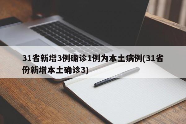 31省新增3例确诊1例为本土病例(31省份新增本土确诊3)