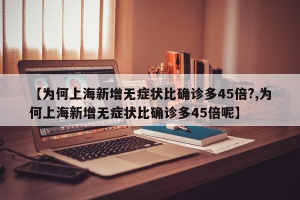 【为何上海新增无症状比确诊多45倍?,为何上海新增无症状比确诊多45倍呢】