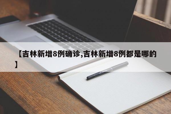 【吉林新增8例确诊,吉林新增8例都是哪的】