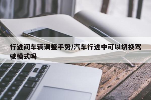 行进间车辆调整手势/汽车行进中可以切换驾驶模式吗