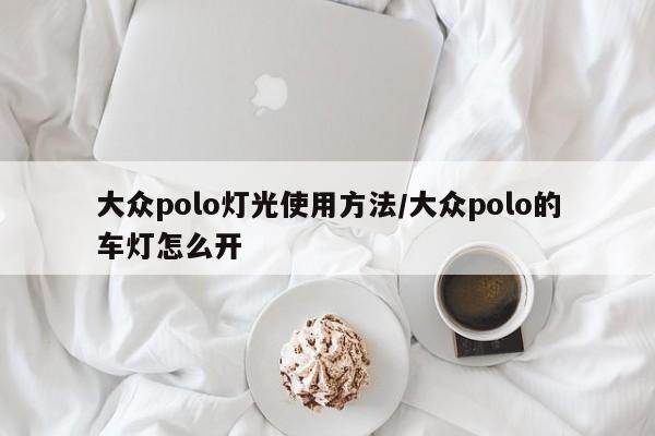 大众polo灯光使用方法/大众polo的车灯怎么开