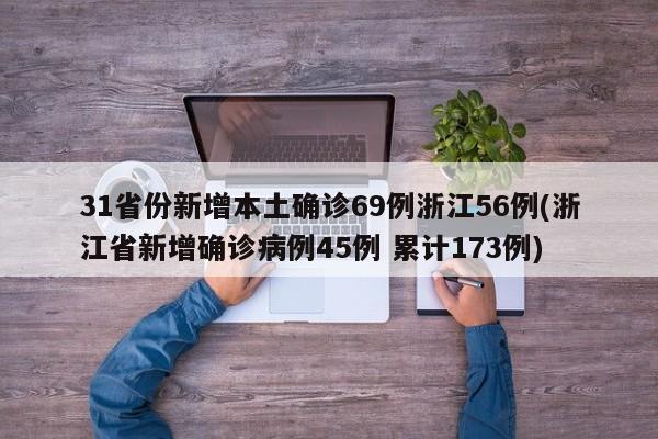 31省份新增本土确诊69例浙江56例(浙江省新增确诊病例45例 累计173例)