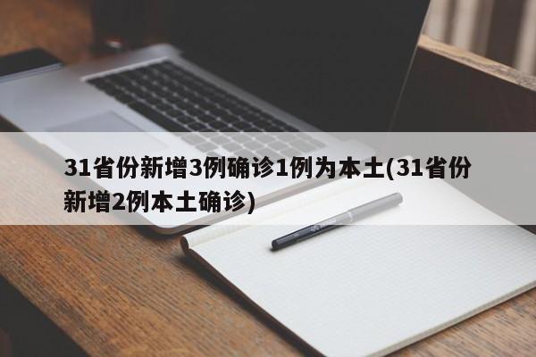 31省份新增3例确诊1例为本土(31省份新增2例本土确诊)
