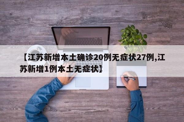 【江苏新增本土确诊20例无症状27例,江苏新增1例本土无症状】