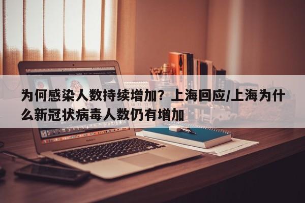 为何感染人数持续增加？上海回应/上海为什么新冠状病毒人数仍有增加