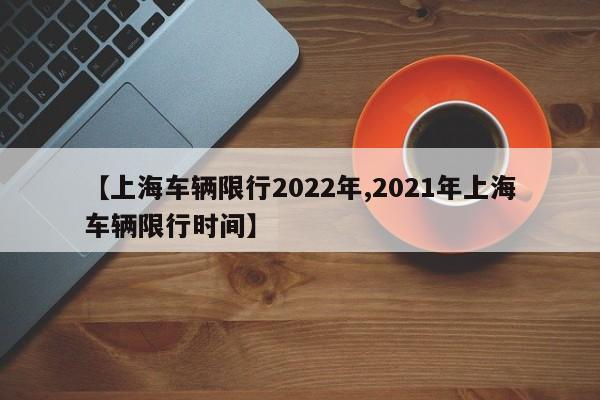 【上海车辆限行2022年,2021年上海车辆限行时间】