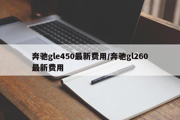 奔驰gle450最新费用/奔驰gl260最新费用