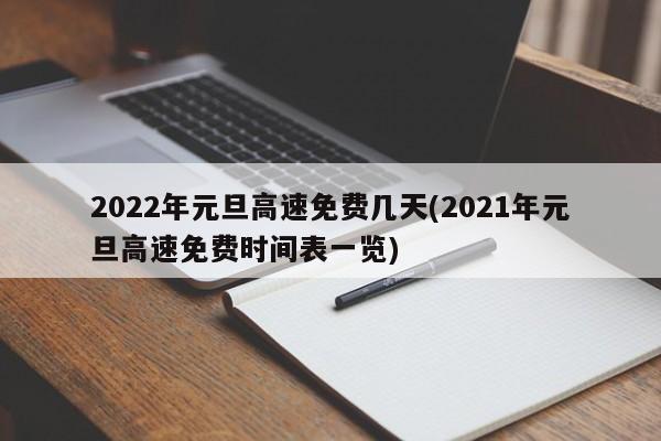2022年元旦高速免费几天(2021年元旦高速免费时间表一览)