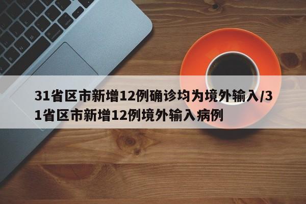31省区市新增12例确诊均为境外输入/31省区市新增12例境外输入病例