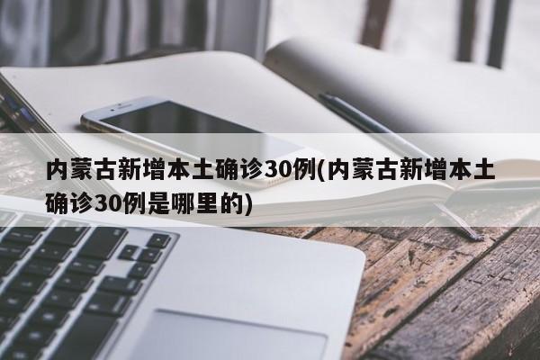 内蒙古新增本土确诊30例(内蒙古新增本土确诊30例是哪里的)