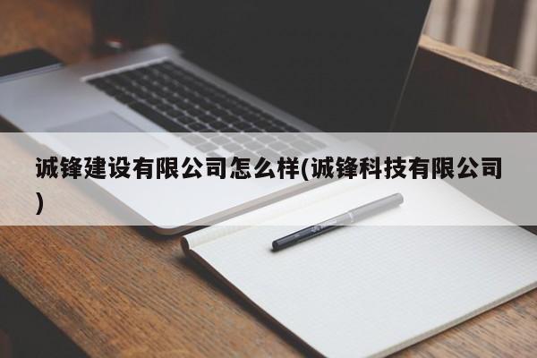 诚锋建设有限公司怎么样(诚锋科技有限公司)