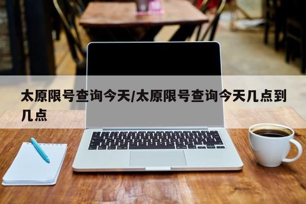 太原限号查询今天/太原限号查询今天几点到几点
