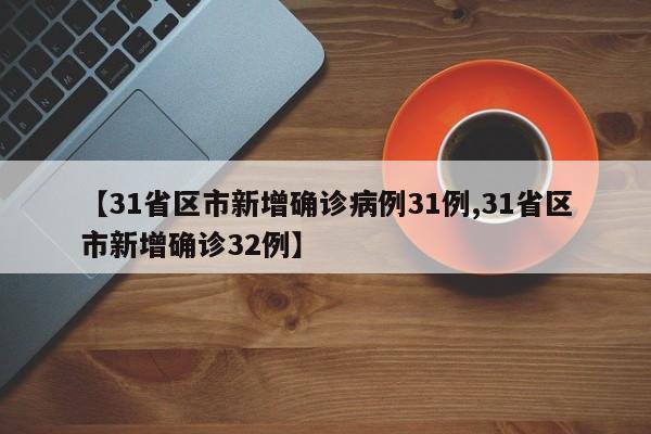 【31省区市新增确诊病例31例,31省区市新增确诊32例】