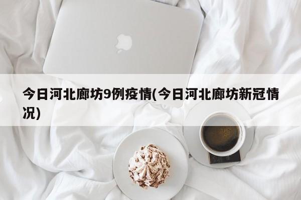 今日河北廊坊9例疫情(今日河北廊坊新冠情况)