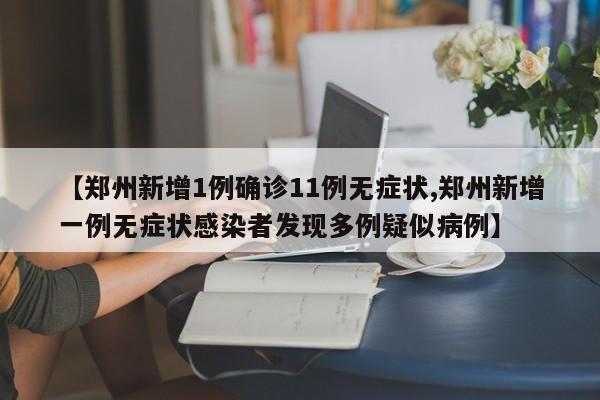【郑州新增1例确诊11例无症状,郑州新增一例无症状感染者发现多例疑似病例】