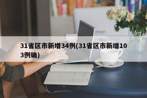 31省区市新增34例(31省区市新增103例确)