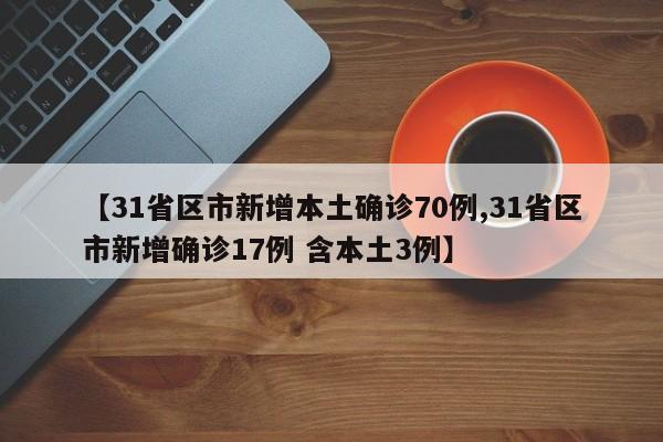 【31省区市新增本土确诊70例,31省区市新增确诊17例 含本土3例】