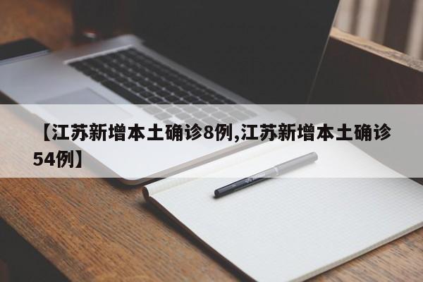 【江苏新增本土确诊8例,江苏新增本土确诊54例】