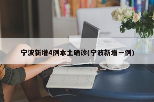 宁波新增4例本土确诊(宁波新增一例)