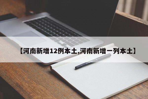 【河南新增12例本土,河南新增一列本土】