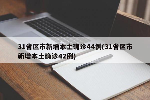 31省区市新增本土确诊44例(31省区市新增本土确诊42例)