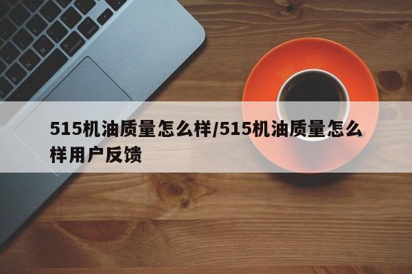 515机油质量怎么样/515机油质量怎么样用户反馈
