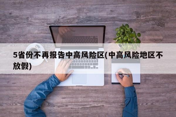 5省份不再报告中高风险区(中高风险地区不放假)