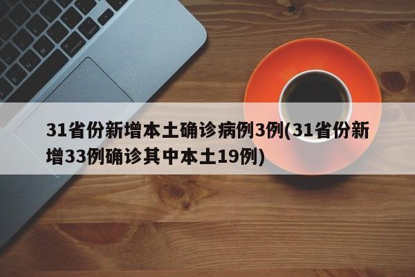 31省份新增本土确诊病例3例(31省份新增33例确诊其中本土19例)